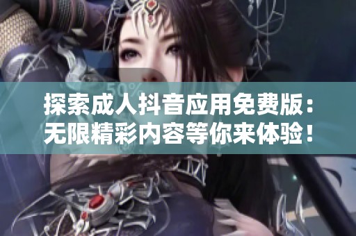探索成人抖音应用免费版：无限精彩内容等你来体验！