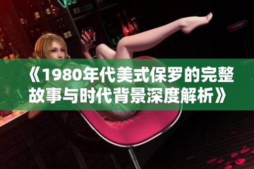 《1980年代美式保罗的完整故事与时代背景深度解析》