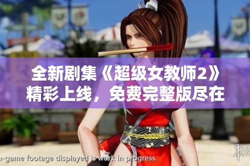 全新剧集《超级女教师2》精彩上线，免费完整版尽在掌握中！