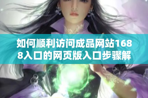 如何顺利访问成品网站1688入口的网页版入口步骤解析