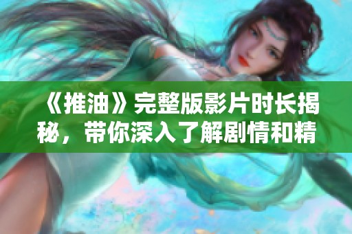 《推油》完整版影片时长揭秘，带你深入了解剧情和精彩内容