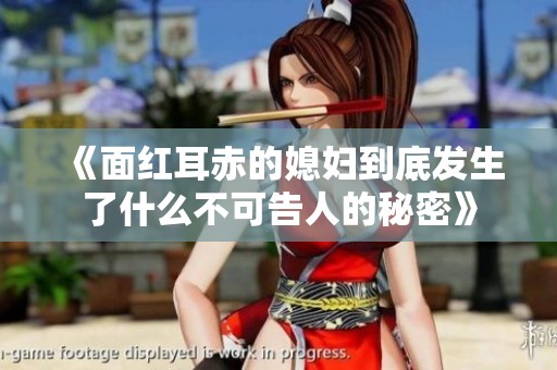 《面红耳赤的媳妇到底发生了什么不可告人的秘密》