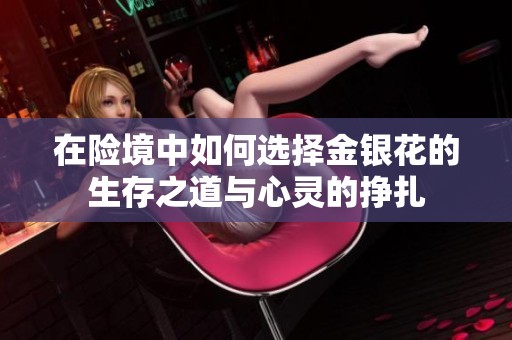 在险境中如何选择金银花的生存之道与心灵的挣扎