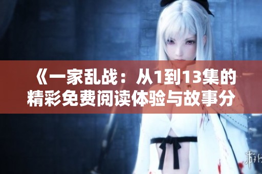《一家乱战：从1到13集的精彩免费阅读体验与故事分析》