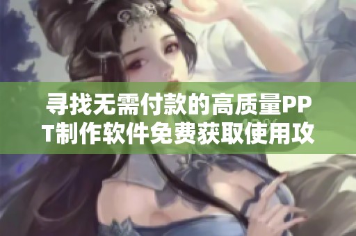 寻找无需付款的高质量PPT制作软件免费获取使用攻略