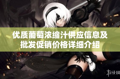 优质葡萄浓缩汁供应信息及批发促销价格详细介绍