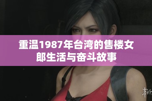 重温1987年台湾的售楼女郎生活与奋斗故事