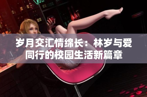 岁月交汇情绵长：林岁与爱同行的校园生活新篇章