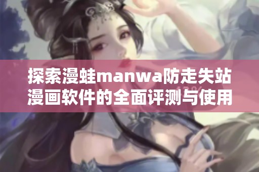 探索漫蛙manwa防走失站漫画软件的全面评测与使用体验分享