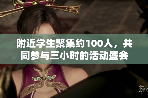 附近学生聚集约100人，共同参与三小时的活动盛会