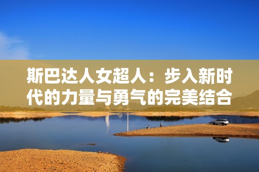 斯巴达人女超人：步入新时代的力量与勇气的完美结合