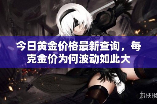 今日黄金价格最新查询，每克金价为何波动如此大