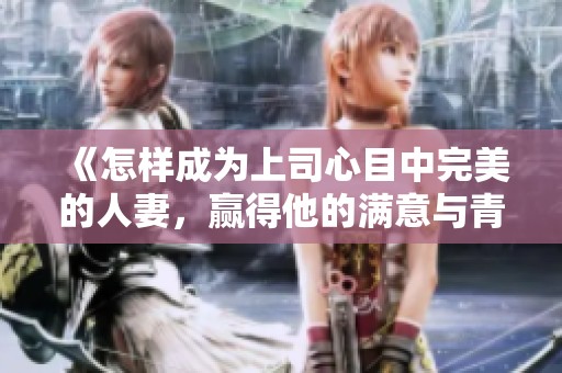《怎样成为上司心目中完美的人妻，赢得他的满意与青睐》