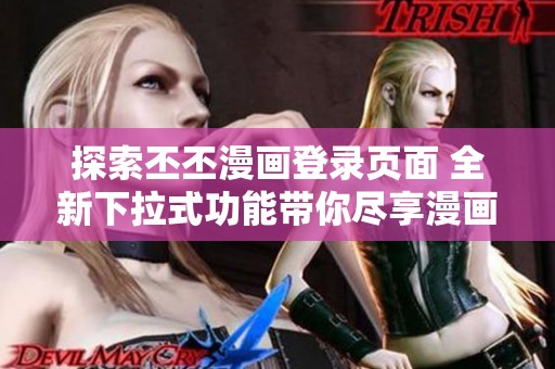 探索丕丕漫画登录页面 全新下拉式功能带你尽享漫画乐趣