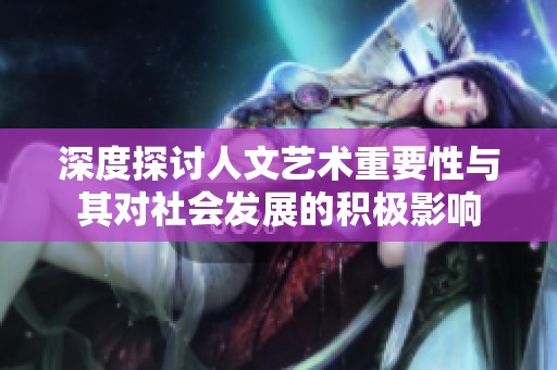 深度探讨人文艺术重要性与其对社会发展的积极影响