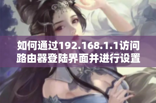 如何通过192.168.1.1访问路由器登陆界面并进行设置操作
