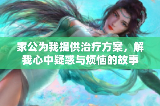 家公为我提供治疗方案，解我心中疑惑与烦恼的故事