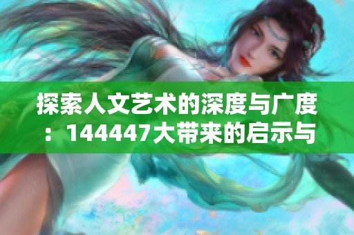 探索人文艺术的深度与广度：144447大带来的启示与思考