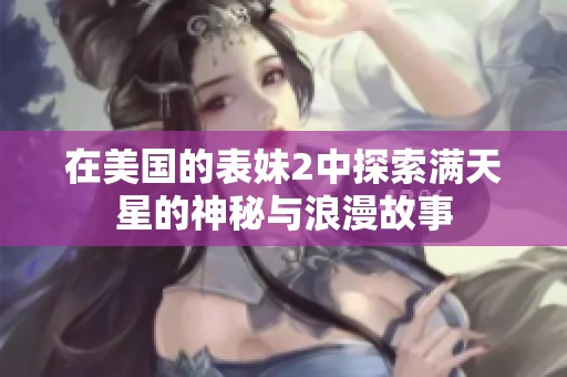 在美国的表妹2中探索满天星的神秘与浪漫故事