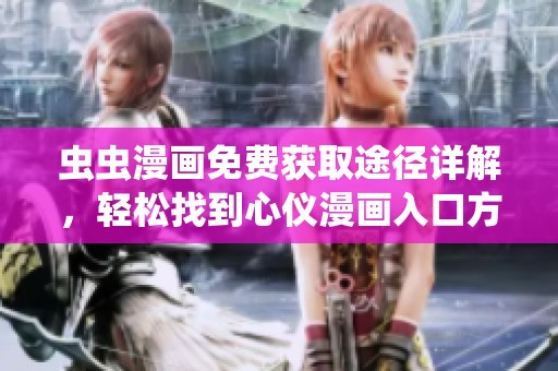 虫虫漫画免费获取途径详解，轻松找到心仪漫画入口方法