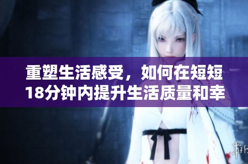 重塑生活感受，如何在短短18分钟内提升生活质量和幸福感