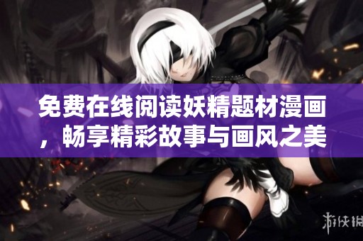 免费在线阅读妖精题材漫画，畅享精彩故事与画风之美