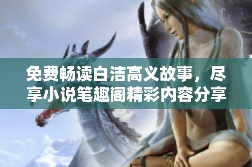 免费畅读白洁高义故事，尽享小说笔趣阁精彩内容分享