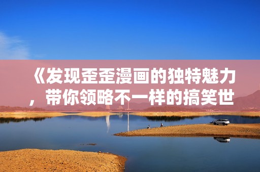 《发现歪歪漫画的独特魅力，带你领略不一样的搞笑世界》