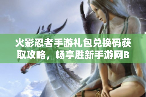 火影忍者手游礼包兑换码获取攻略，畅享胜新手游网BT助手特权