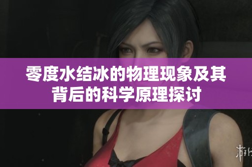 零度水结冰的物理现象及其背后的科学原理探讨