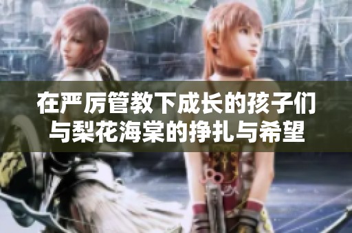 在严厉管教下成长的孩子们与梨花海棠的挣扎与希望