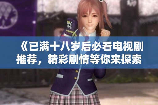 《已满十八岁后必看电视剧推荐，精彩剧情等你来探索》