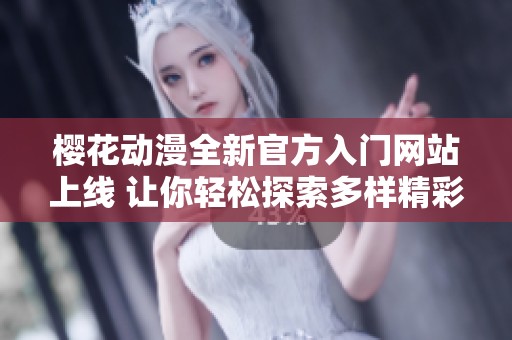 樱花动漫全新官方入门网站上线 让你轻松探索多样精彩内容