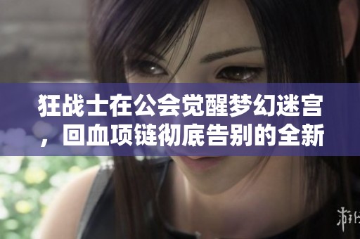 狂战士在公会觉醒梦幻迷宫，回血项链彻底告别的全新体验