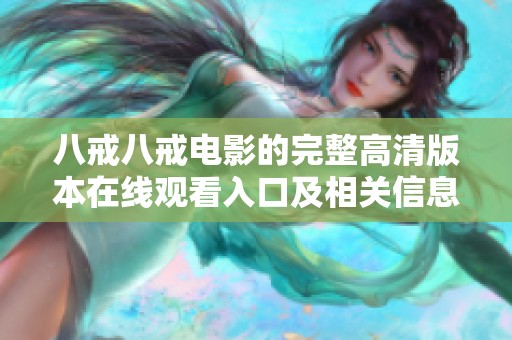 八戒八戒电影的完整高清版本在线观看入口及相关信息分享