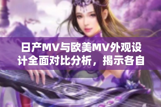 日产MV与欧美MV外观设计全面对比分析，揭示各自风格与特色