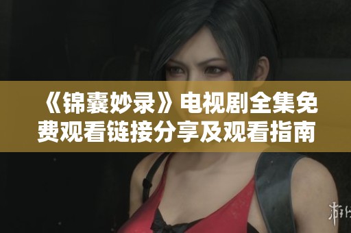 《锦囊妙录》电视剧全集免费观看链接分享及观看指南