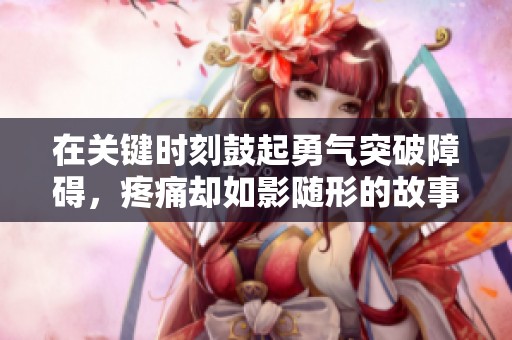 在关键时刻鼓起勇气突破障碍，疼痛却如影随形的故事分享