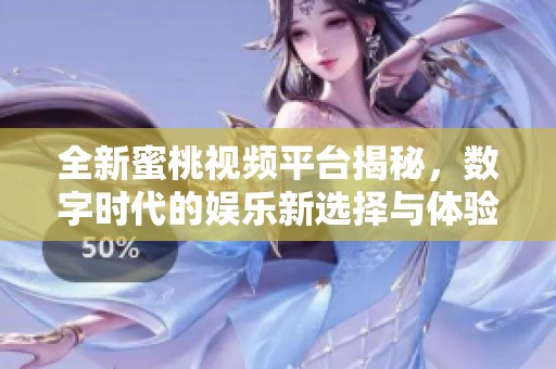 全新蜜桃视频平台揭秘，数字时代的娱乐新选择与体验