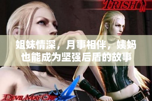 姐妹情深，月事相伴，姨妈也能成为坚强后盾的故事