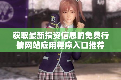 获取最新投资信息的免费行情网站应用程序入口推荐