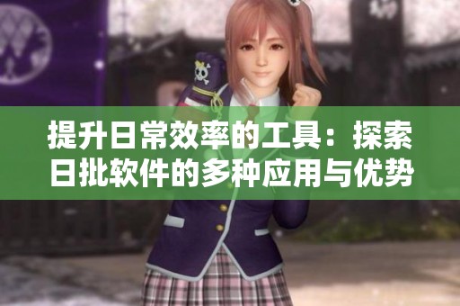 提升日常效率的工具：探索日批软件的多种应用与优势
