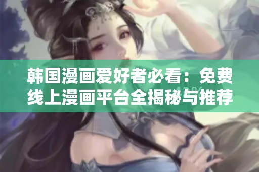 韩国漫画爱好者必看：免费线上漫画平台全揭秘与推荐