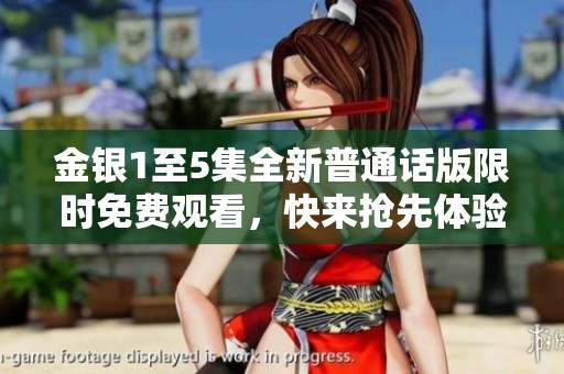 金银1至5集全新普通话版限时免费观看，快来抢先体验精彩内容！