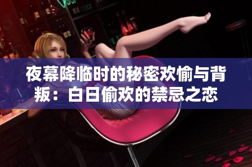 夜幕降临时的秘密欢愉与背叛：白日偷欢的禁忌之恋