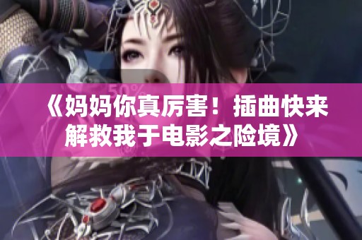 《妈妈你真厉害！插曲快来解救我于电影之险境》