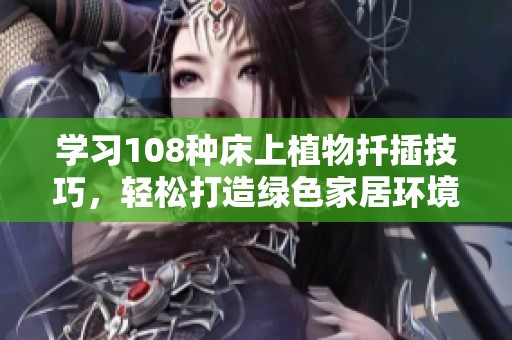 学习108种床上植物扦插技巧，轻松打造绿色家居环境与美丽生活