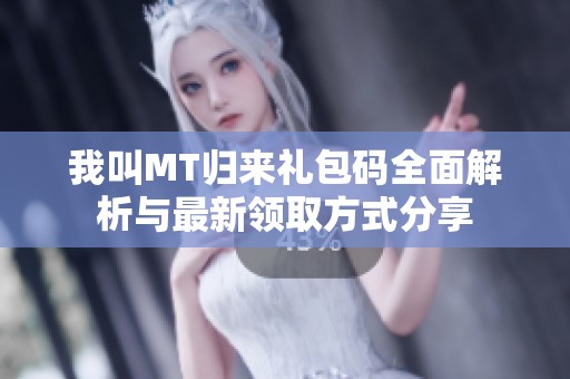 我叫MT归来礼包码全面解析与最新领取方式分享