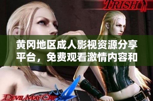 黄冈地区成人影视资源分享平台，免费观看激情内容和全新体验
