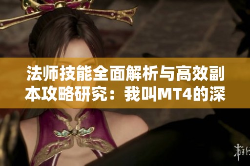 法师技能全面解析与高效副本攻略研究：我叫MT4的深度探秘